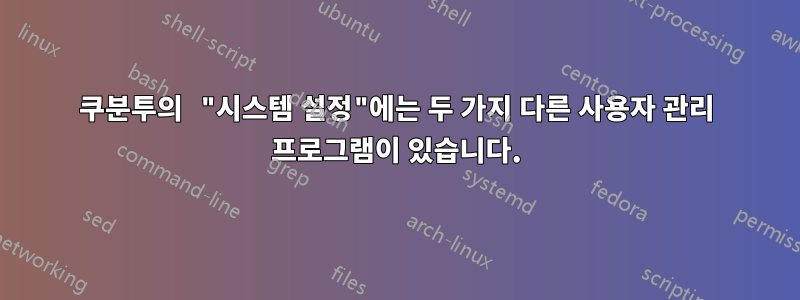 쿠분투의 "시스템 설정"에는 두 가지 다른 사용자 관리 프로그램이 있습니다.