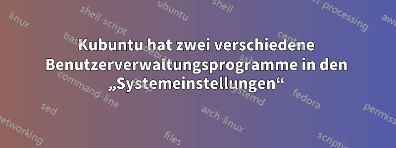 Kubuntu hat zwei verschiedene Benutzerverwaltungsprogramme in den „Systemeinstellungen“