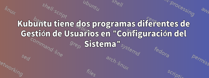 Kubuntu tiene dos programas diferentes de Gestión de Usuarios en "Configuración del Sistema"