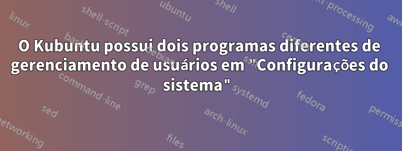 O Kubuntu possui dois programas diferentes de gerenciamento de usuários em "Configurações do sistema"