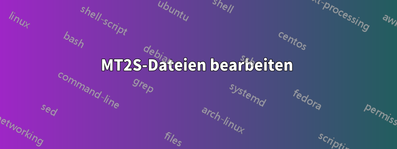 MT2S-Dateien bearbeiten