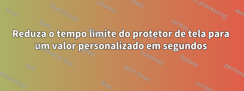 Reduza o tempo limite do protetor de tela para um valor personalizado em segundos