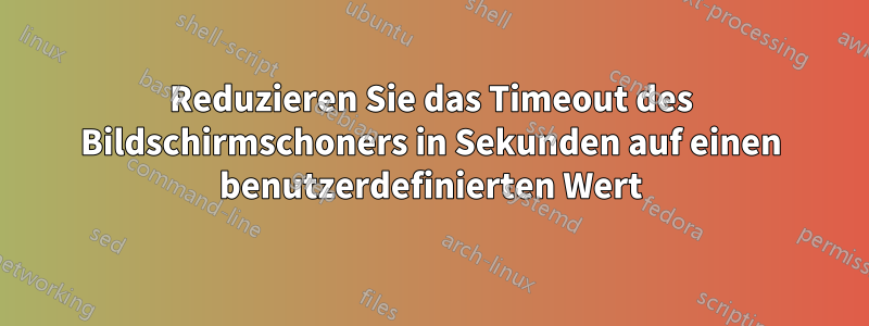 Reduzieren Sie das Timeout des Bildschirmschoners in Sekunden auf einen benutzerdefinierten Wert