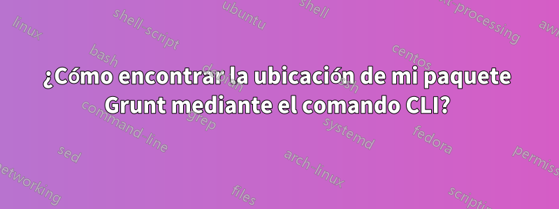 ¿Cómo encontrar la ubicación de mi paquete Grunt mediante el comando CLI?