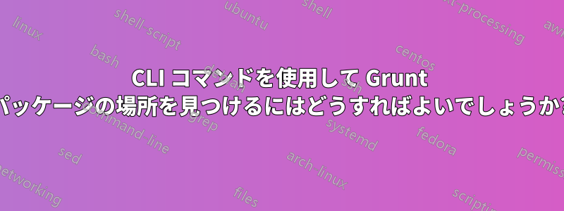 CLI コマンドを使用して Grunt パッケージの場所を見つけるにはどうすればよいでしょうか?