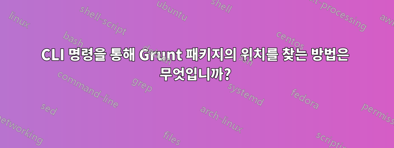 CLI 명령을 통해 Grunt 패키지의 위치를 ​​찾는 방법은 무엇입니까?