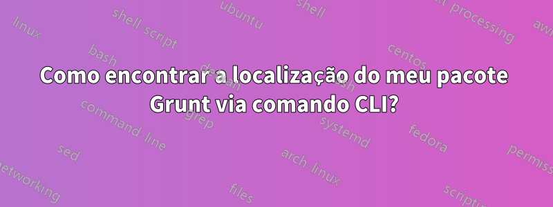 Como encontrar a localização do meu pacote Grunt via comando CLI?