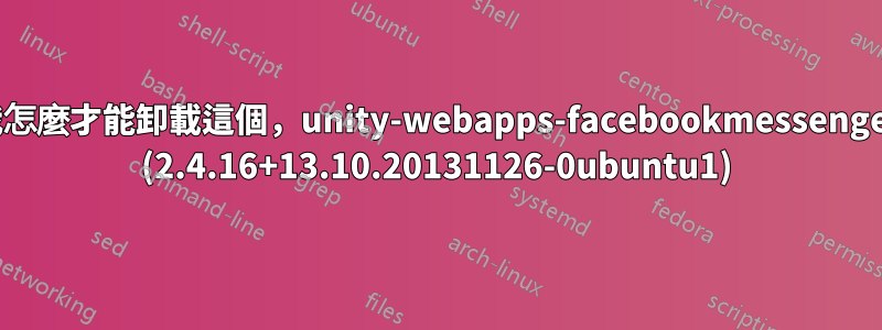 我怎麼才能卸載這個，unity-webapps-facebookmessenger (2.4.16+13.10.20131126-0ubuntu1)