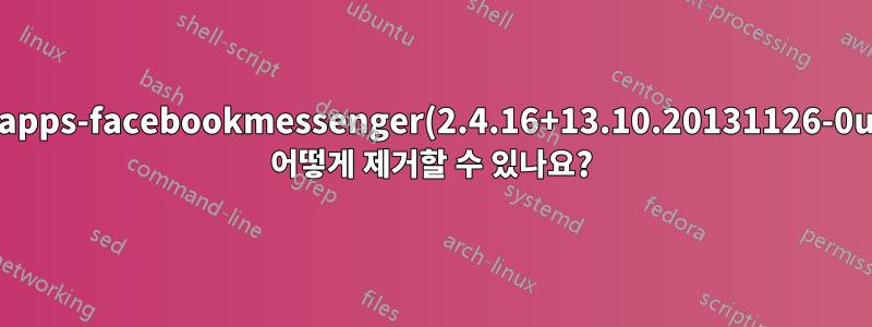 unity-webapps-facebookmessenger(2.4.16+13.10.20131126-0ubuntu1)를 어떻게 제거할 수 있나요?