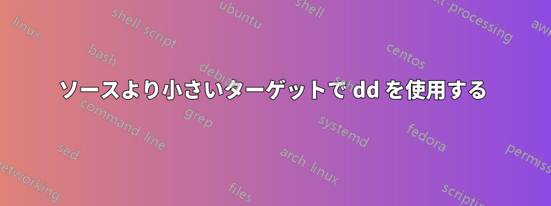 ソースより小さいターゲットで dd を使用する