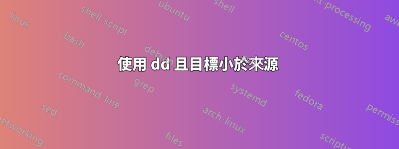 使用 dd 且目標小於來源