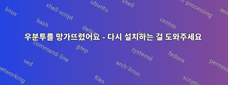 우분투를 망가뜨렸어요 - 다시 설치하는 걸 도와주세요