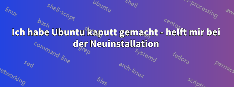 Ich habe Ubuntu kaputt gemacht - helft mir bei der Neuinstallation