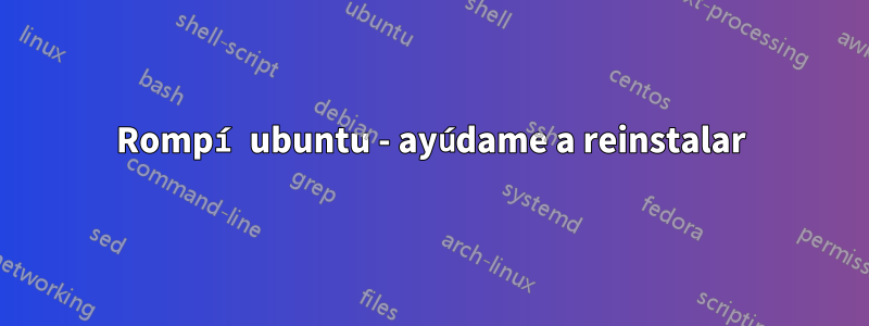 Rompí ubuntu - ayúdame a reinstalar