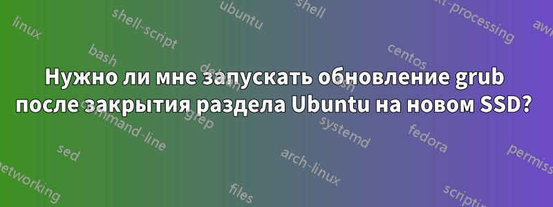 Нужно ли мне запускать обновление grub после закрытия раздела Ubuntu на новом SSD?