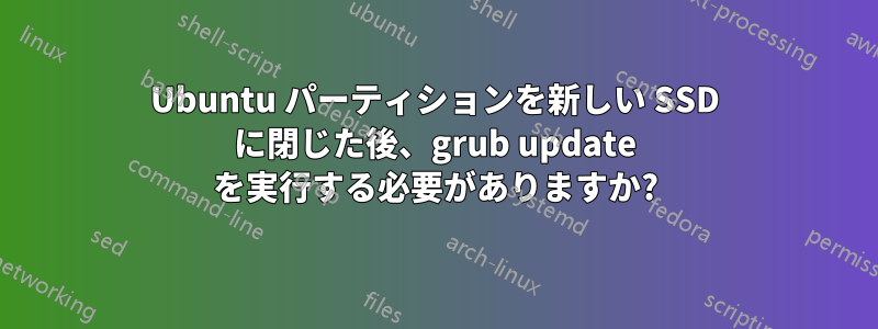 Ubuntu パーティションを新しい SSD に閉じた後、grub update を実行する必要がありますか?