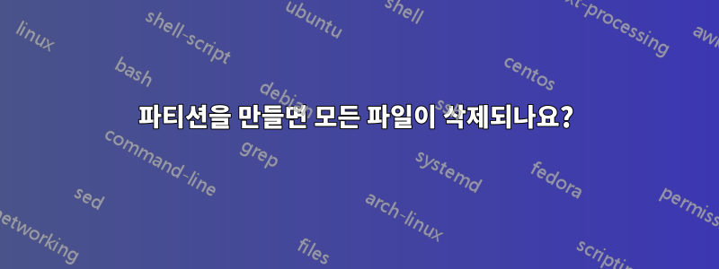 파티션을 만들면 모든 파일이 삭제되나요?