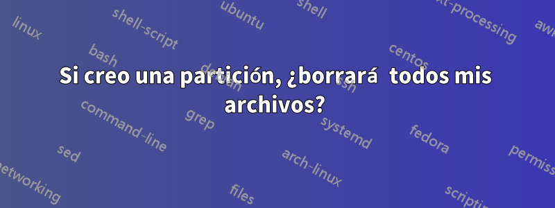 Si creo una partición, ¿borrará todos mis archivos?