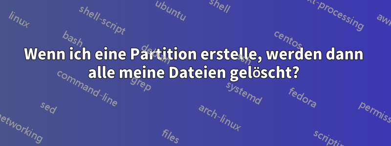 Wenn ich eine Partition erstelle, werden dann alle meine Dateien gelöscht?