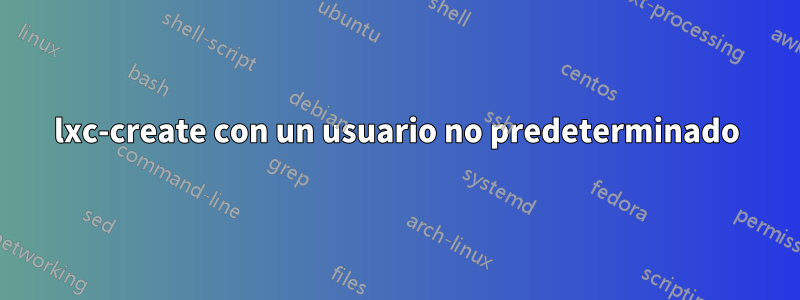 lxc-create con un usuario no predeterminado