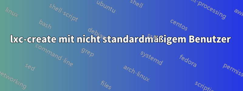 lxc-create mit nicht standardmäßigem Benutzer