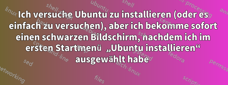 Ich versuche Ubuntu zu installieren (oder es einfach zu versuchen), aber ich bekomme sofort einen schwarzen Bildschirm, nachdem ich im ersten Startmenü „Ubuntu installieren“ ausgewählt habe 