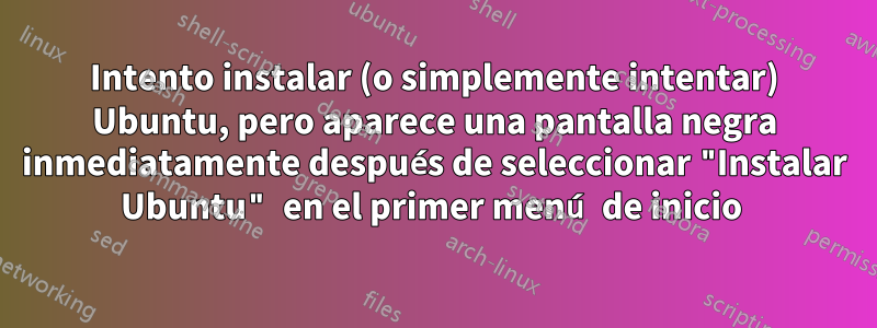 Intento instalar (o simplemente intentar) Ubuntu, pero aparece una pantalla negra inmediatamente después de seleccionar "Instalar Ubuntu" en el primer menú de inicio 