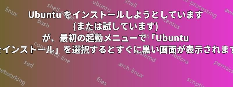 Ubuntu をインストールしようとしています (または試しています) が、最初の起動メニューで「Ubuntu をインストール」を選択するとすぐに黒い画面が表示されます 