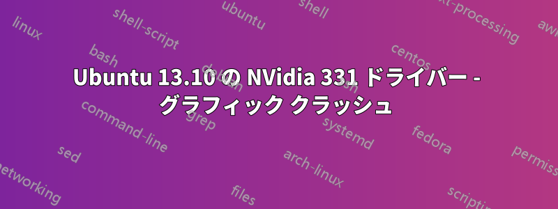 Ubuntu 13.10 の NVidia 331 ドライバー - グラフィック クラッシュ