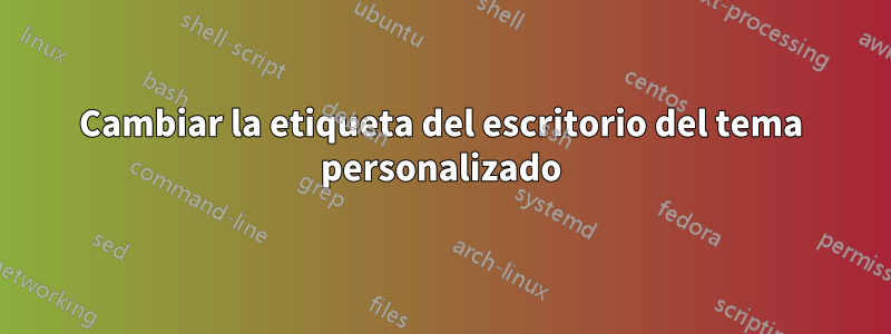 Cambiar la etiqueta del escritorio del tema personalizado