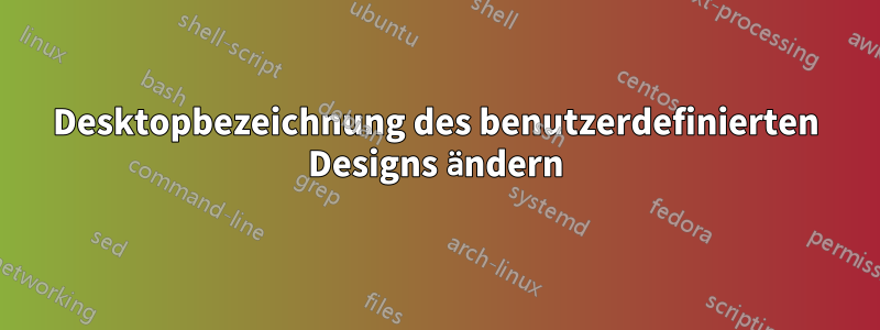 Desktopbezeichnung des benutzerdefinierten Designs ändern