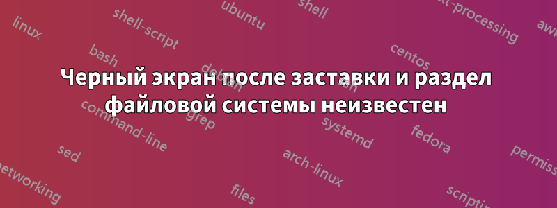 Черный экран после заставки и раздел файловой системы неизвестен