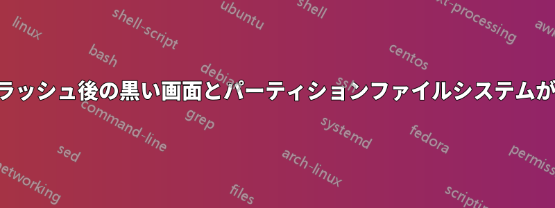 スプラッシュ後の黒い画面とパーティションファイルシステムが不明