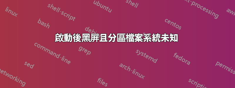 啟動後黑屏且分區檔案系統未知