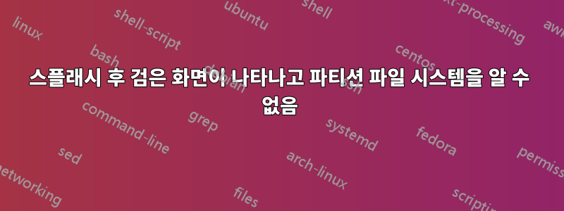 스플래시 후 검은 화면이 나타나고 파티션 파일 시스템을 알 수 없음