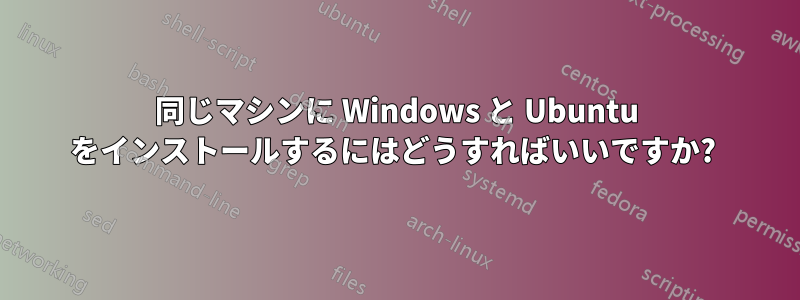 同じマシンに Windows と Ubuntu をインストールするにはどうすればいいですか? 