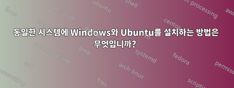 동일한 시스템에 Windows와 Ubuntu를 설치하는 방법은 무엇입니까? 