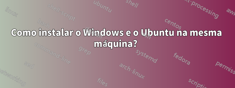 Como instalar o Windows e o Ubuntu na mesma máquina? 