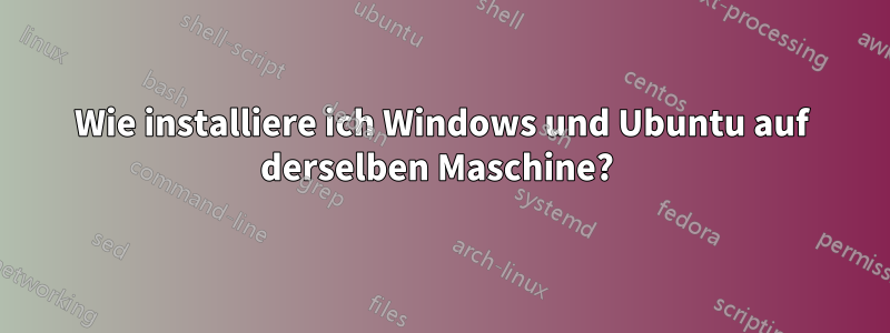 Wie installiere ich Windows und Ubuntu auf derselben Maschine? 