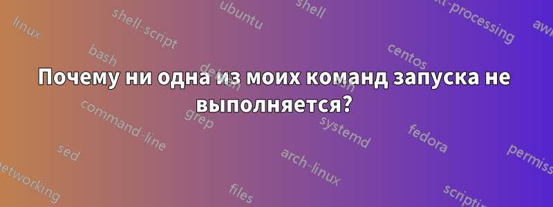 Почему ни одна из моих команд запуска не выполняется?