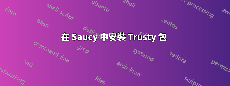 在 Saucy 中安裝 Trusty 包