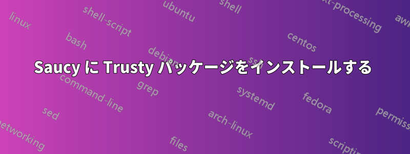 Saucy に Trusty パッケージをインストールする