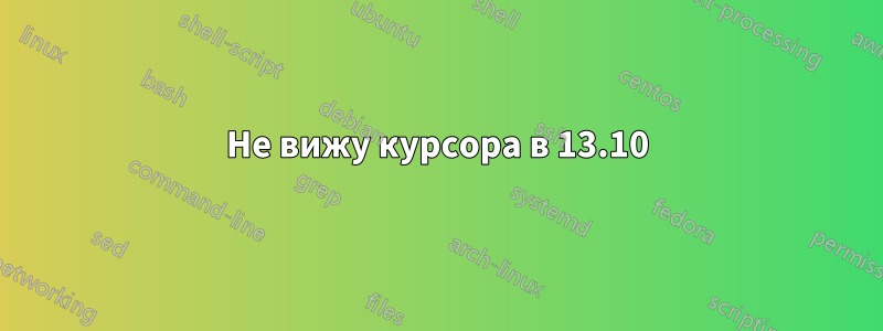 Не вижу курсора в 13.10