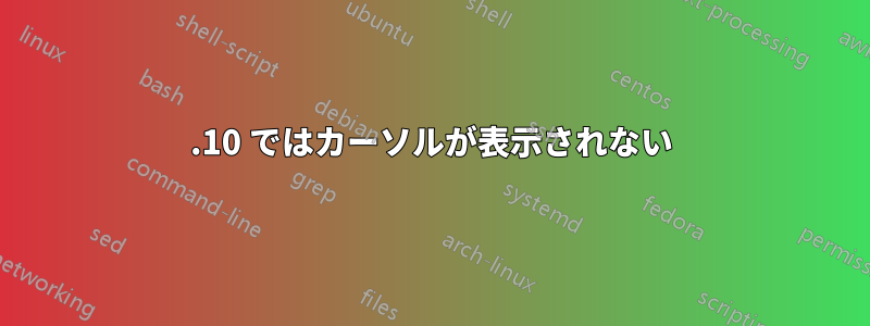 13.10 ではカーソルが表示されない