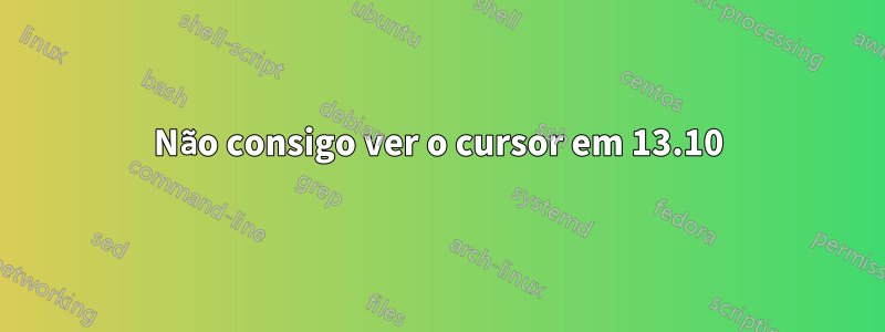 Não consigo ver o cursor em 13.10