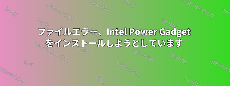 ファイルエラー、Intel Power Gadget をインストールしようとしています