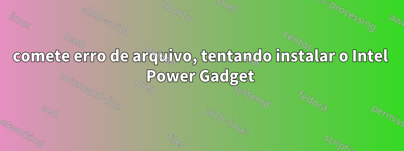 comete erro de arquivo, tentando instalar o Intel Power Gadget