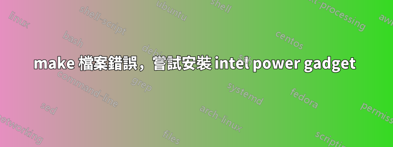 make 檔案錯誤，嘗試安裝 intel power gadget