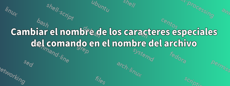 Cambiar el nombre de los caracteres especiales del comando en el nombre del archivo