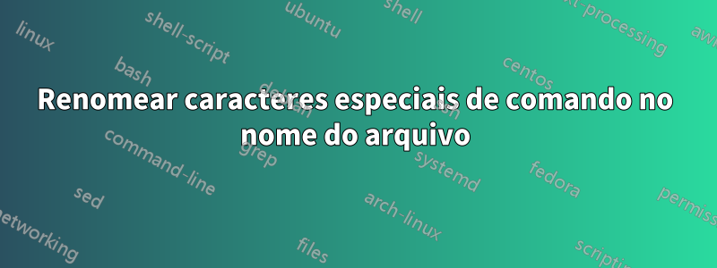 Renomear caracteres especiais de comando no nome do arquivo